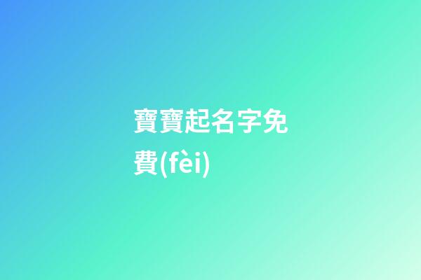 寶寶起名字免費(fèi)(給寶寶取名字免費(fèi))-第1張-寶寶起名-玄機(jī)派