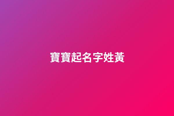 寶寶起名字姓黃(姓黃孩子起名)-第1張-寶寶起名-玄機派
