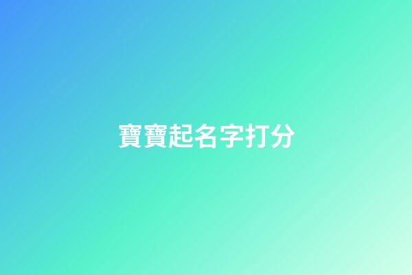 寶寶起名字打分(寶寶起名打分免費)-第1張-寶寶起名-玄機派