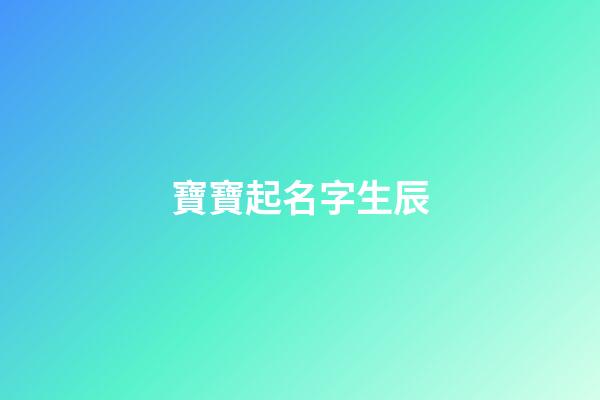 寶寶起名字生辰(寶寶起名字生辰八字免費評2023年11月6日出生五行)-第1張-寶寶起名-玄機派