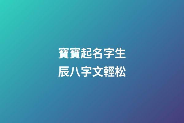 寶寶起名字生辰八字文輕松(寶寶起名字生辰八字免費下載)-第1張-寶寶起名-玄機派