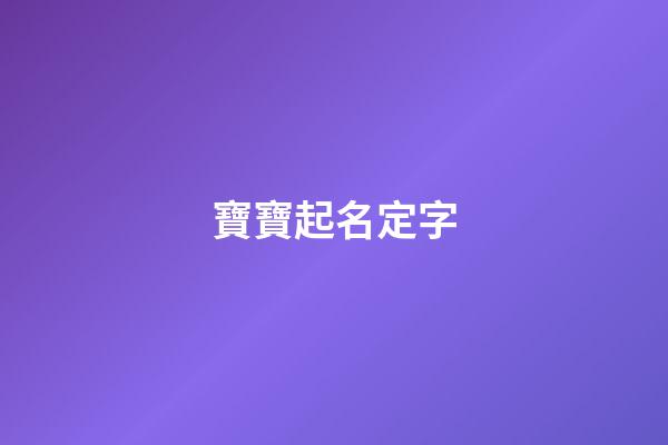 寶寶起名定字(定字取名字大全)-第1張-寶寶起名-玄機派
