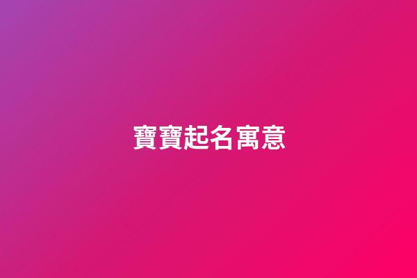 寶寶起名寓意(寶寶起名寓意好的詞語)-第1張-寶寶起名-玄機派