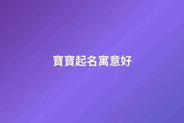 寶寶起名寓意好(寶寶名字寓意好)-第1張-寶寶起名-玄機派