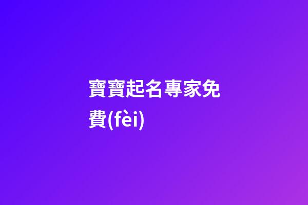 寶寶起名專家免費(fèi)(權(quán)威可信的寶寶起名網(wǎng)站)-第1張-寶寶起名-玄機(jī)派