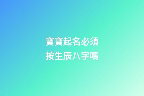 寶寶起名必須按生辰八字嗎(寶寶取名必須根據(jù)生辰八字嗎)-第1張-寶寶起名-玄機派