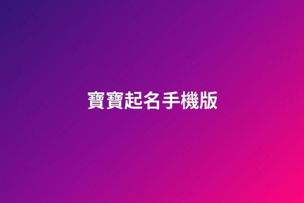 寶寶起名手機版(寶寶起名手機版寶寶在線起名寶寶八字起名)-第1張-寶寶起名-玄機派
