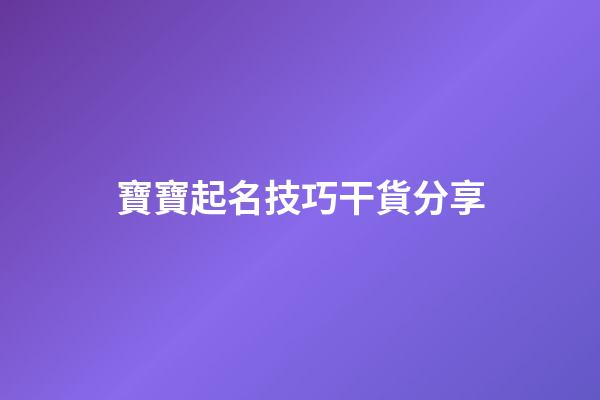 寶寶起名技巧干貨分享-第1張-公司起名-玄機派