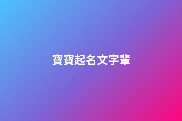 寶寶起名文字輩(文字輩取名字大全)-第1張-寶寶起名-玄機派