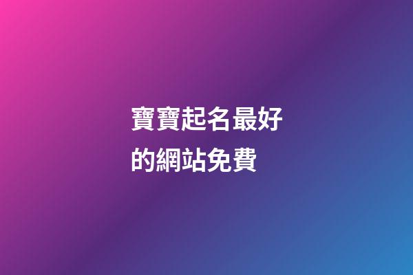 寶寶起名最好的網站免費(寶寶起名網站排行)-第1張-寶寶起名-玄機派