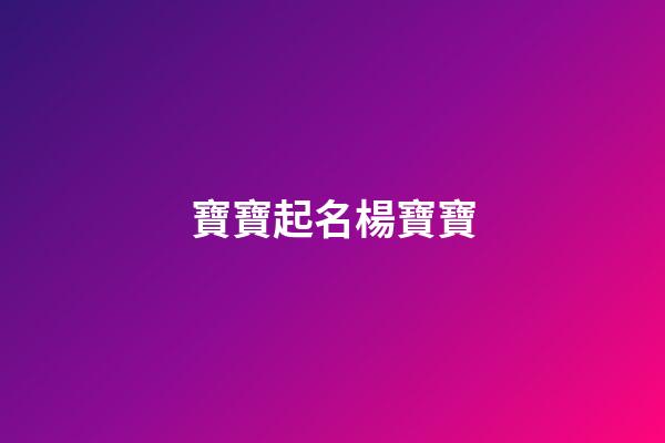 寶寶起名楊寶寶(寶寶姓楊取名字大全免費)-第1張-寶寶起名-玄機派