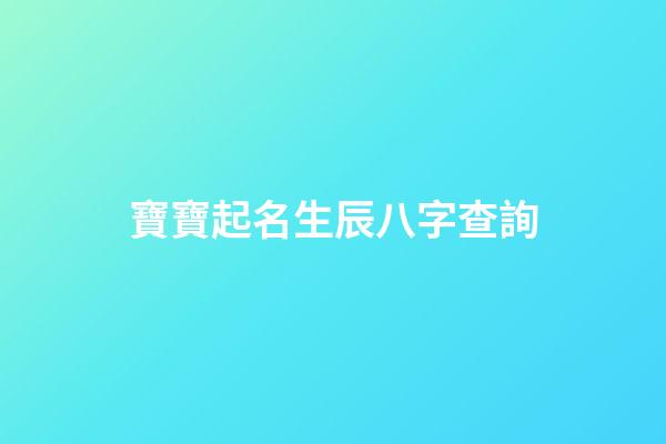 寶寶起名生辰八字查詢(寶寶起名生辰八字查詢)-第1張-寶寶起名-玄機派