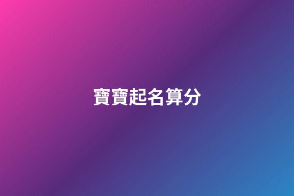 寶寶起名算分(寶寶起名依據(jù))-第1張-寶寶起名-玄機(jī)派