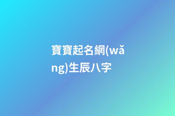 寶寶起名網(wǎng)生辰八字(寶寶起名生辰八字查詢)-第1張-寶寶起名-玄機(jī)派