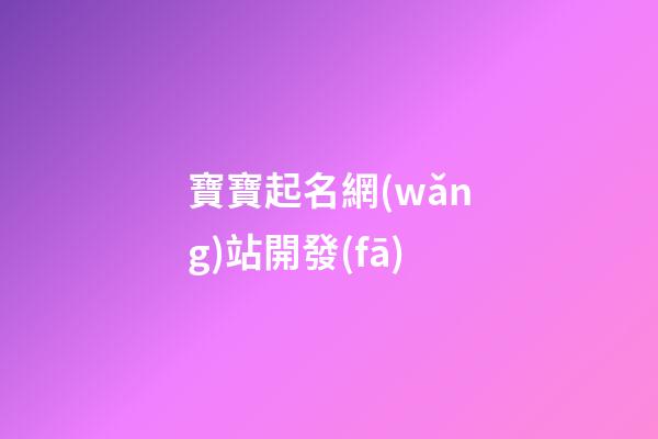 寶寶起名網(wǎng)站開發(fā)(寶寶起名網(wǎng)站源碼)-第1張-寶寶起名-玄機(jī)派