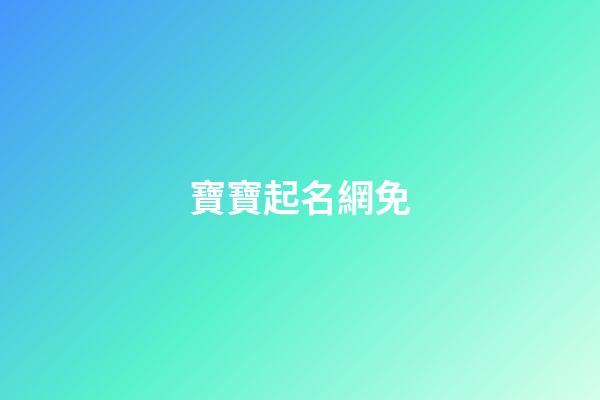 寶寶起名網免(寶寶起名最好的網站)-第1張-寶寶起名-玄機派