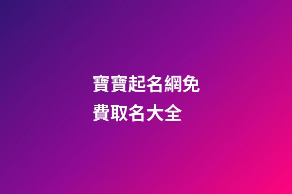 寶寶起名網免費取名大全(寶寶起名字大全免費2023-2-11267閱讀)-第1張-寶寶起名-玄機派