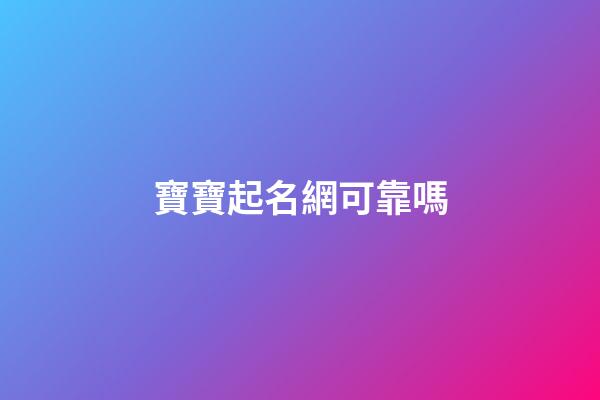寶寶起名網可靠嗎(權威可信的寶寶起名網站)-第1張-寶寶起名-玄機派