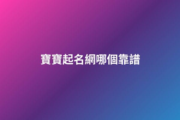 寶寶起名網哪個靠譜(寶寶起名網2023)-第1張-寶寶起名-玄機派