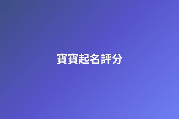寶寶起名評分(寶寶取名評分)-第1張-寶寶起名-玄機派