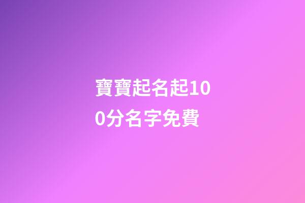 寶寶起名起100分名字免費(寶寶起名100分免費版)-第1張-寶寶起名-玄機派