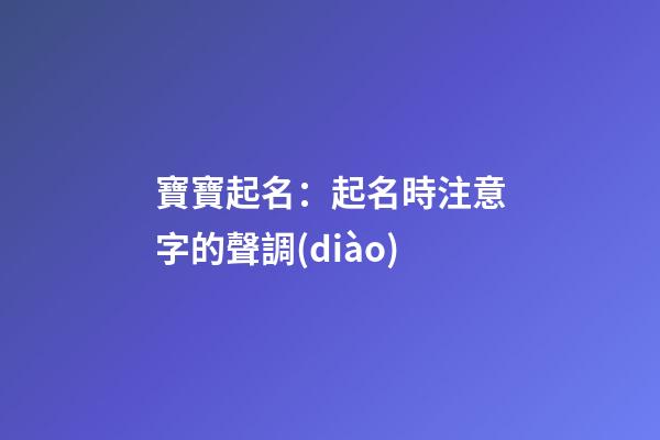 寶寶起名：起名時注意字的聲調(diào)
