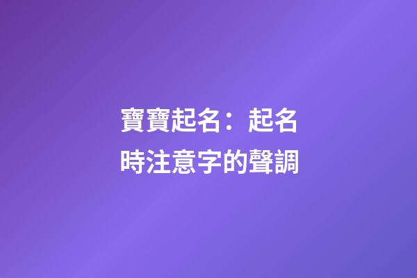 寶寶起名：起名時注意字的聲調