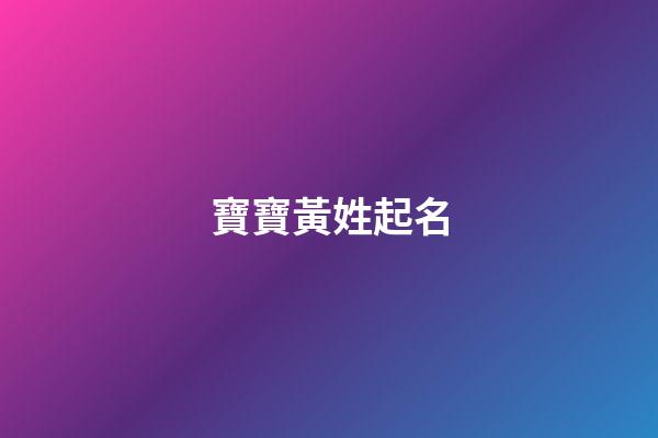 寶寶黃姓起名(寶寶黃姓起名字大全)-第1張-寶寶起名-玄機派