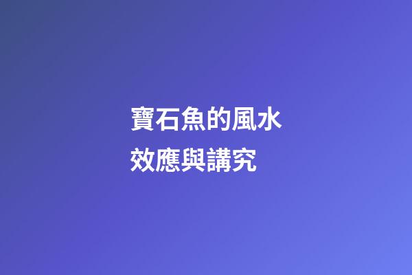 寶石魚的風水效應與講究