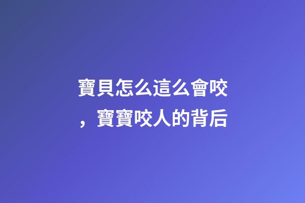 寶貝怎么這么會咬，寶寶咬人的背后-第1張-觀點-玄機派