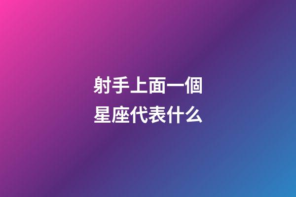 射手上面一個星座代表什么-第1張-星座運勢-玄機派