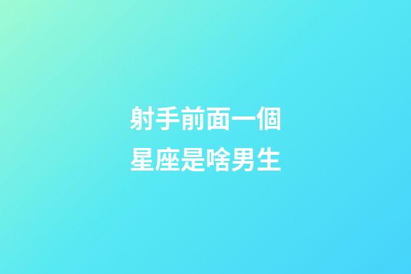 射手前面一個星座是啥男生-第1張-星座運勢-玄機派