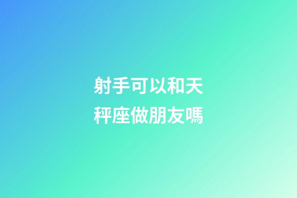 射手可以和天秤座做朋友嗎-第1張-星座運勢-玄機派