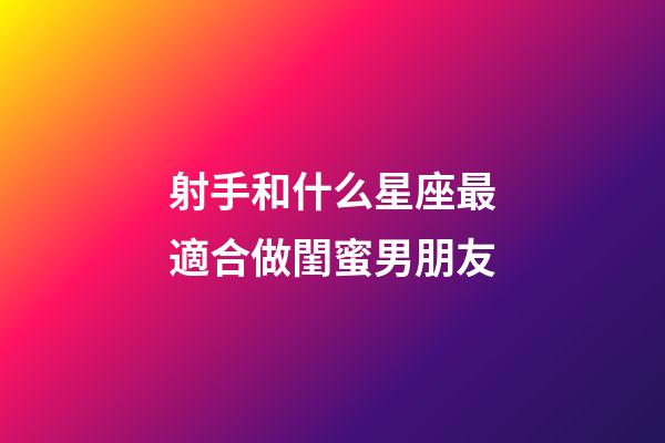 射手和什么星座最適合做閨蜜男朋友-第1張-星座運勢-玄機派