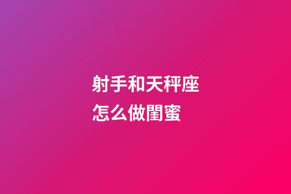射手和天秤座怎么做閨蜜-第1張-星座運勢-玄機派