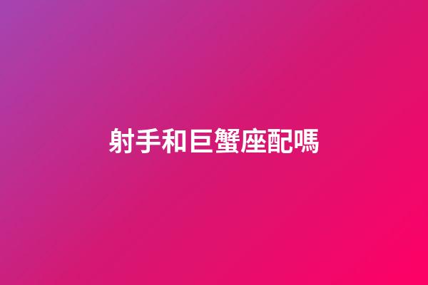 射手和巨蟹座配嗎-第1張-星座運勢-玄機派