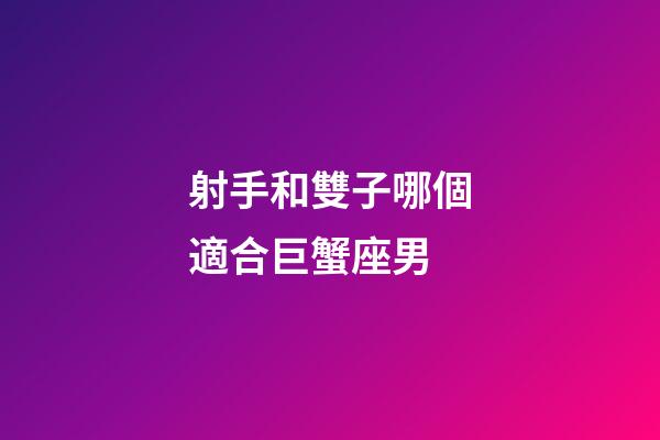 射手和雙子哪個適合巨蟹座男-第1張-星座運勢-玄機派