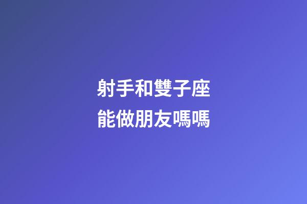 射手和雙子座能做朋友嗎嗎-第1張-星座運(yùn)勢-玄機(jī)派
