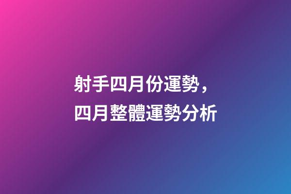 射手四月份運勢，四月整體運勢分析