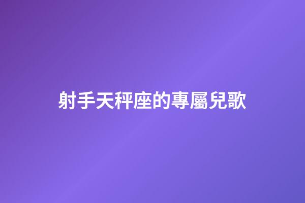 射手天秤座的專屬兒歌-第1張-星座運(yùn)勢(shì)-玄機(jī)派