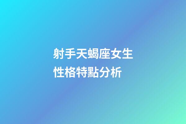 射手天蝎座女生性格特點分析-第1張-星座運勢-玄機派