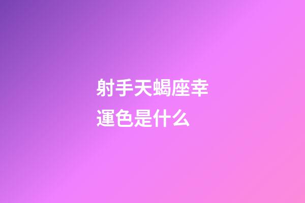 射手天蝎座幸運色是什么-第1張-星座運勢-玄機派