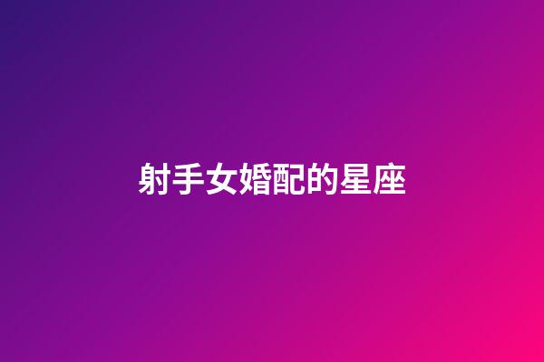 射手女婚配的星座-第1張-星座運勢-玄機派