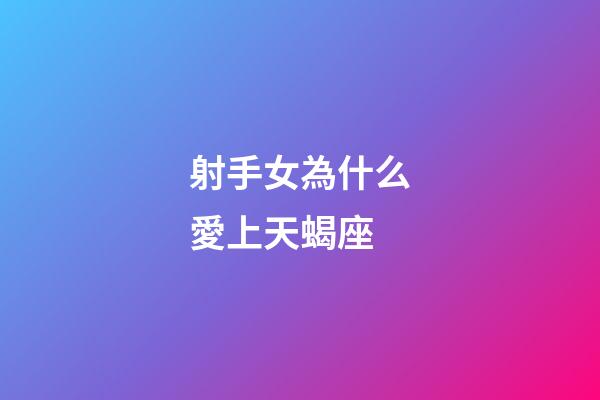 射手女為什么愛上天蝎座-第1張-星座運(yùn)勢(shì)-玄機(jī)派