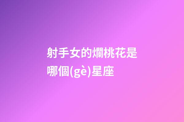 射手女的爛桃花是哪個(gè)星座-第1張-星座運(yùn)勢(shì)-玄機(jī)派