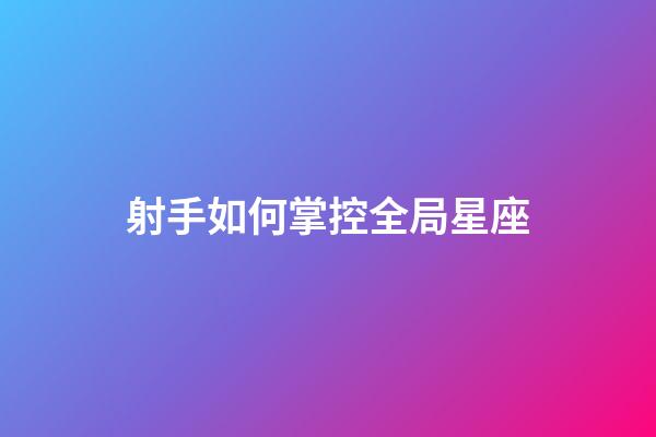 射手如何掌控全局星座-第1張-星座運勢-玄機派