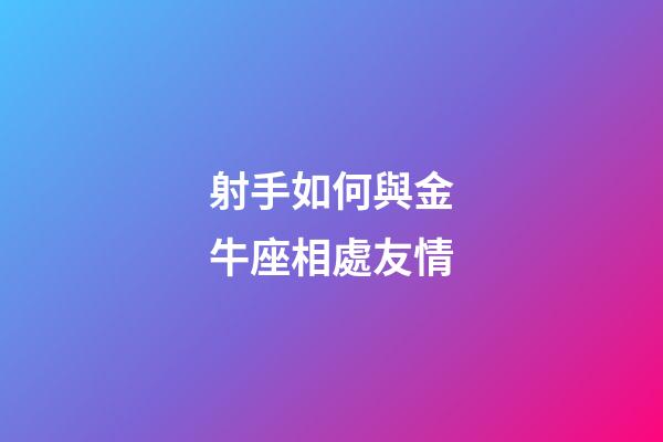 射手如何與金牛座相處友情-第1張-星座運勢-玄機派