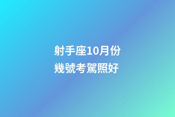 射手座10月份幾號考駕照好-第1張-星座運勢-玄機派