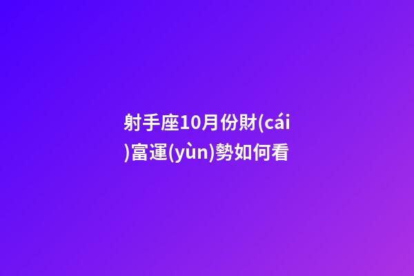 射手座10月份財(cái)富運(yùn)勢如何看-第1張-星座運(yùn)勢-玄機(jī)派