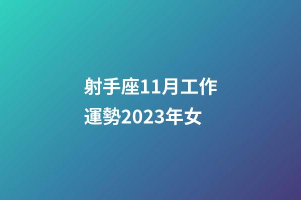 射手座11月工作運勢2023年女-第1張-星座運勢-玄機派